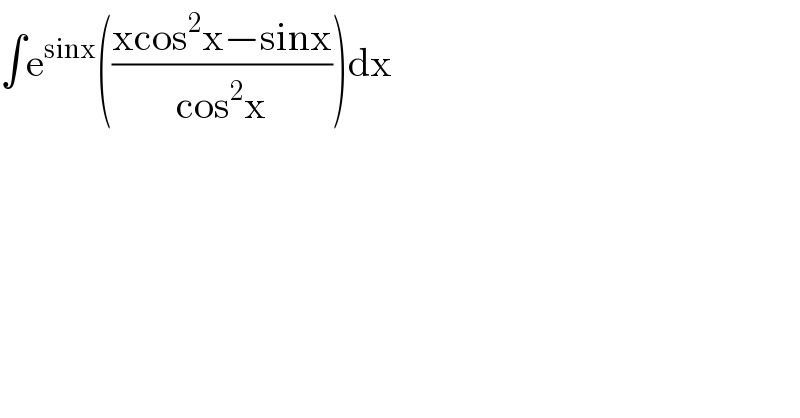 ∫e^(sinx) (((xcos^2 x−sinx)/(cos^2 x)))dx  