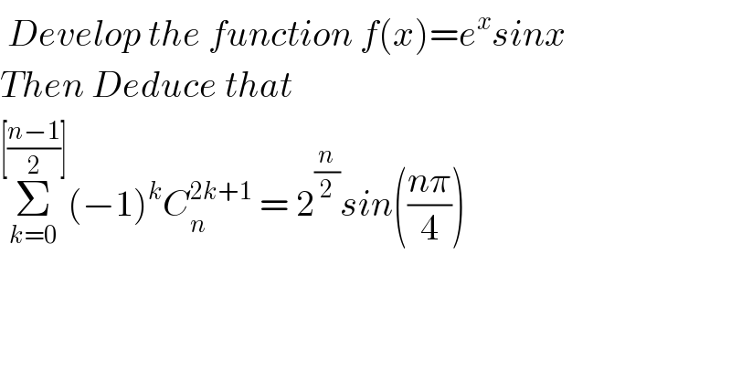  Develop the function f(x)=e^x sinx  Then Deduce that   Σ_(k=0) ^([((n−1)/2)]) (−1)^k C_n ^(2k+1)  = 2^(n/2) sin(((nπ)/4))  