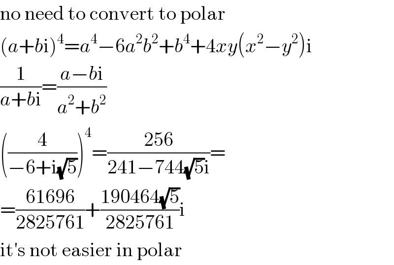 no need to convert to polar  (a+bi)^4 =a^4 −6a^2 b^2 +b^4 +4xy(x^2 −y^2 )i  (1/(a+bi))=((a−bi)/(a^2 +b^2 ))  ((4/(−6+i(√5))))^4 =((256)/(241−744(√5)i))=  =((61696)/(2825761))+((190464(√5))/(2825761))i  it′s not easier in polar  