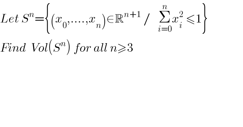 Let S^n ={(x_0 ,....,x_n )∈R^(n+1)  /   Σ_(i=0) ^n x_i ^2  ≤1}  Find  Vol(S^n ) for all n≥3  