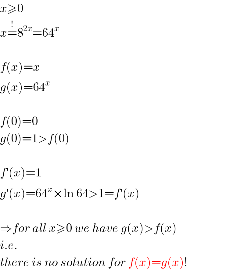 x≥0  x=^! 8^(2x) =64^x     f(x)=x  g(x)=64^x     f(0)=0  g(0)=1>f(0)    f′(x)=1  g′(x)=64^x ×ln 64>1=f′(x)    ⇒for all x≥0 we have g(x)>f(x)  i.e.  there is no solution for f(x)=g(x)!  