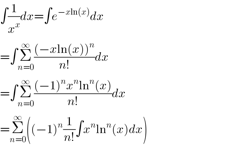 ∫(1/x^x )dx=∫e^(−xln(x)) dx  =∫Σ_(n=0) ^∞ (((−xln(x))^n )/(n!))dx  =∫Σ_(n=0) ^∞ (((−1)^n x^n ln^n (x))/(n!))dx  =Σ_(n=0) ^∞ ((−1)^n (1/(n!))∫x^n ln^n (x)dx)  