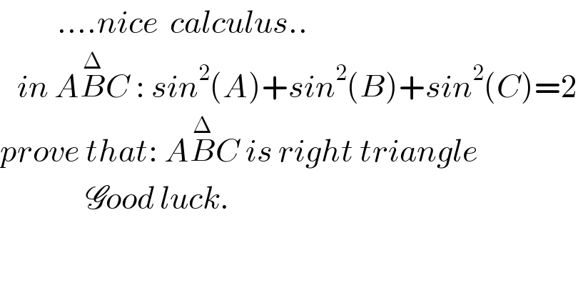           ....nice  calculus..     in AB^Δ C : sin^2 (A)+sin^2 (B)+sin^2 (C)=2  prove that: AB^Δ C is right triangle                 Good luck.  