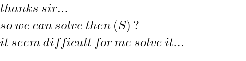 thanks sir...  so we can solve then (S) ?   it seem difficult for me solve it...  