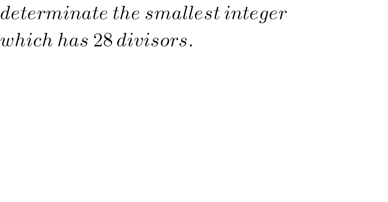 determinate the smallest integer  which has 28 divisors.  