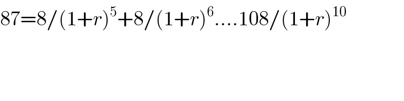 87=8/(1+r)^5 +8/(1+r)^6 ....108/(1+r)^(10)   