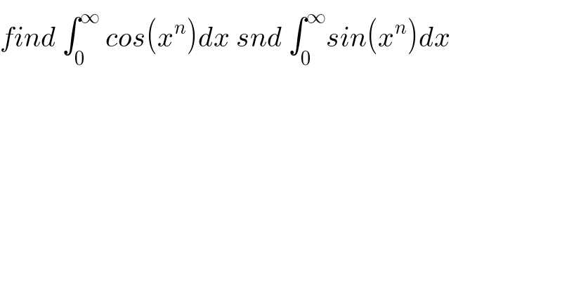 find ∫_0 ^∞  cos(x^n )dx snd ∫_0 ^∞ sin(x^n )dx  