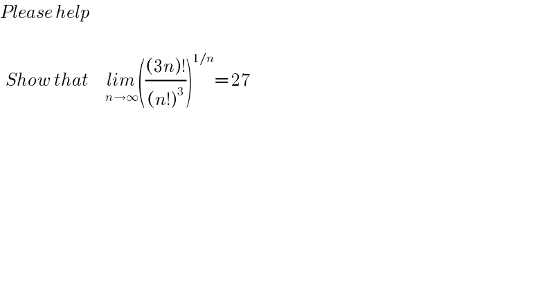 Please help      Show that      lim_(n→∞) ((((3n)!)/((n!)^3 )))^(1/n) = 27  