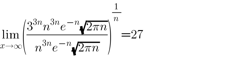 lim_(x→∞) (((3^(3n) n^(3n) e^(−n) (√(2πn)))/(n^(3n) e^(−n) (√(2πn)))))^(1/n) =27        