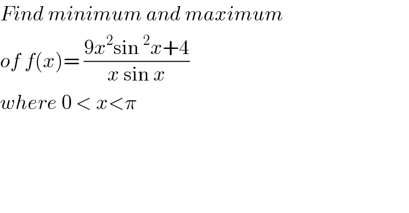 Find minimum and maximum  of f(x)= ((9x^2 sin^2 x+4)/(x sin x))  where 0 < x<π  