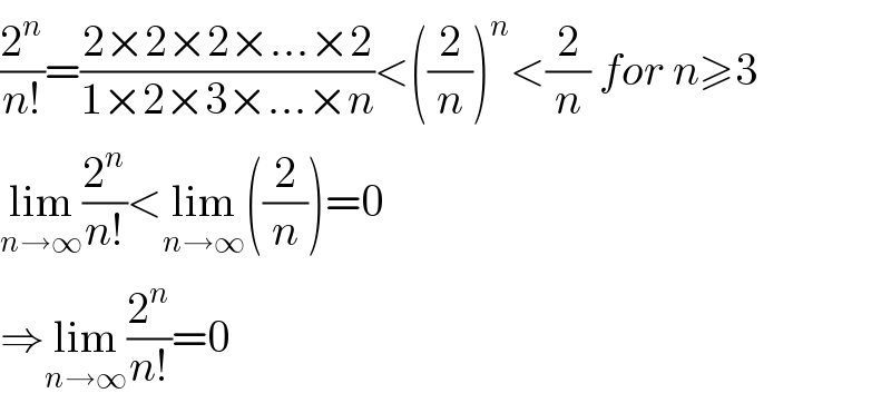 (2^n /(n!))=((2×2×2×...×2)/(1×2×3×...×n))<((2/n))^n <(2/n) for n≥3  lim_(n→∞) (2^n /(n!))<lim_(n→∞) ((2/n))=0  ⇒lim_(n→∞) (2^n /(n!))=0  