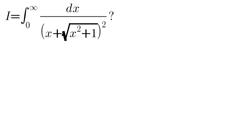  I=∫_0 ^( ∞)  (dx/((x+(√(x^2 +1)))^2 )) ?  