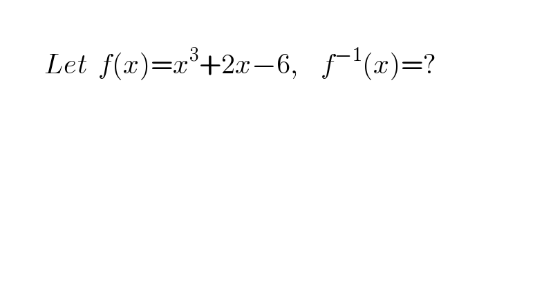           Let  f(x)=x^3 +2x−6,    f^(−1) (x)=?  