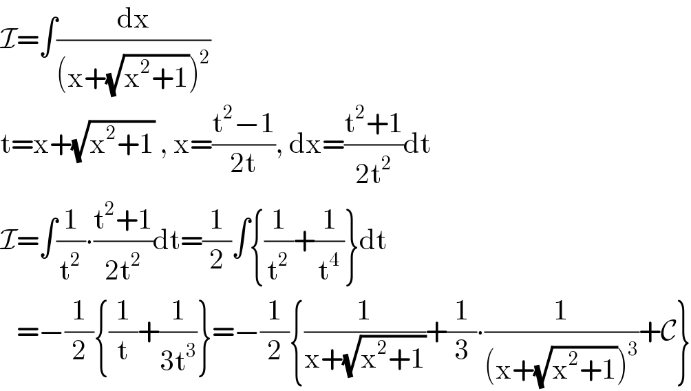 I=∫(dx/((x+(√(x^2 +1)))^2 ))  t=x+(√(x^2 +1)) , x=((t^2 −1)/(2t)), dx=((t^2 +1)/(2t^2 ))dt  I=∫(1/t^2 )∙((t^2 +1)/(2t^2 ))dt=(1/2)∫{(1/t^2 )+(1/t^4 )}dt     =−(1/2){(1/t)+(1/(3t^3 ))}=−(1/2){(1/(x+(√(x^2 +1))))+(1/3)∙(1/((x+(√(x^2 +1)))^3 ))+C}  