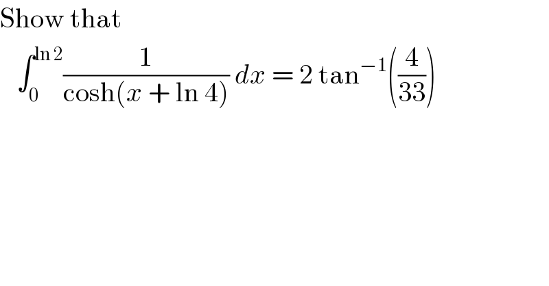 Show that      ∫_0 ^(ln 2) (1/(cosh(x + ln 4))) dx = 2 tan^(−1) ((4/(33)))  