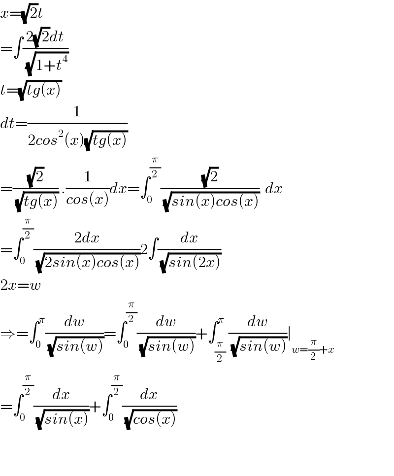 x=(√2)t  =∫((2(√2)dt)/( (√(1+t^4 ))))  t=(√(tg(x)))  dt=(1/(2cos^2 (x)(√(tg(x)))))  =((√2)/( (√(tg(x))))) .(1/(cos(x)))dx=∫_0 ^(π/2) ((√2)/( (√(sin(x)cos(x)))))  dx  =∫_0 ^(π/2) ((2dx)/( (√(2sin(x)cos(x)))))2∫(dx/( (√(sin(2x)))))  2x=w  ⇒=∫_0 ^π (dw/( (√(sin(w)))))=∫_0 ^(π/2) (dw/( (√(sin(w)))))+∫_(π/2) ^π (dw/( (√(sin(w)))))∣_(w=(π/2)+x)   =∫_0 ^(π/2) (dx/( (√(sin(x)))))+∫_0 ^(π/2) (dx/( (√(cos(x)))))      