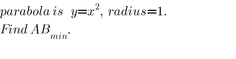 parabola is   y=x^2 ,  radius=1.  Find AB_(min) .  