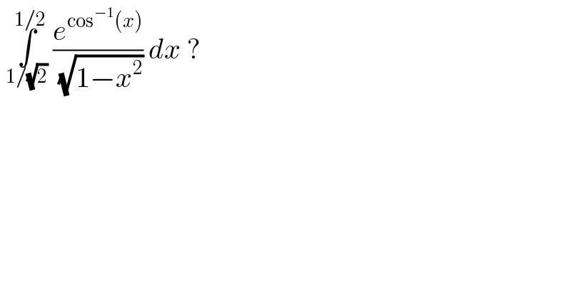  ∫_(1/(√2)) ^(1/2)  (e^(cos^(−1) (x)) /( (√(1−x^2 )))) dx ?   
