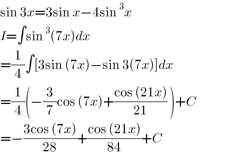 sin 3x=3sin x−4sin^3 x  I=∫sin^3 (7x)dx  =(1/4)∫[3sin (7x)−sin 3(7x)]dx  =(1/4)(−(3/7)cos (7x)+((cos (21x))/(21)) )+C  =−((3cos (7x))/(28))+((cos (21x))/(84))+C  