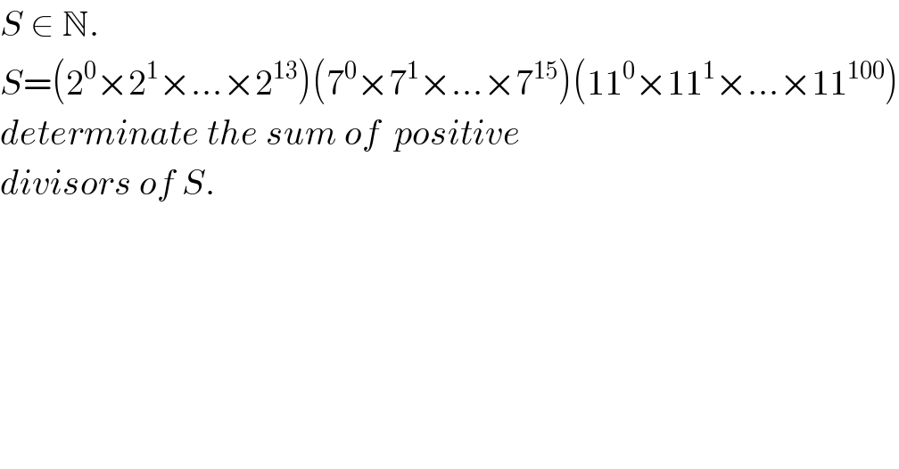 S ∈ N.  S=(2^0 ×2^1 ×...×2^(13) )(7^0 ×7^1 ×...×7^(15) )(11^0 ×11^1 ×...×11^(100) )  determinate the sum of  positive  divisors of S.  