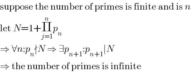 suppose the number of primes is finite and is n  let N=1+Π_(j=1) ^n p_n   ⇒ ∀n:p_n ∤N ⇒ ∃p_(n+1) :p_(n+1) ∣N  ⇒ the number of primes is infinite  