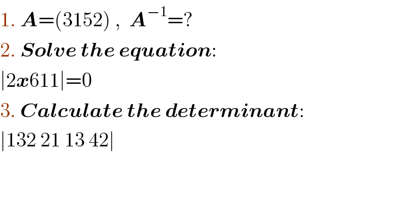 1. A=(3152) ,  A^(−1) =?  2. Solve the equation:  ∣2x611∣=0  3. Calculate the determinant:  ∣132 21 13 42∣  