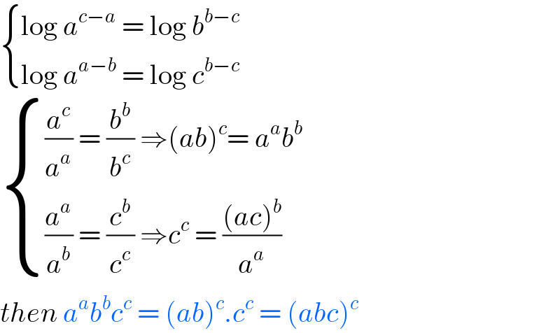  { ((log a^(c−a)  = log b^(b−c) )),((log a^(a−b)  = log c^(b−c) )) :}   { (((a^c /a^a ) = (b^b /b^c ) ⇒(ab)^c = a^a b^b )),(((a^a /a^b ) = (c^b /c^c ) ⇒c^c  = (((ac)^b )/a^a ))) :}  then a^a b^b c^c  = (ab)^c .c^c  = (abc)^c   