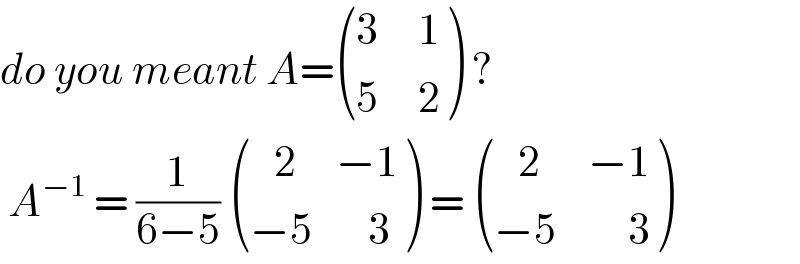 do you meant A= (((3     1)),((5     2)) ) ?    A^(−1)  = (1/(6−5))  (((   2     −1)),((−5       3)) ) =  (((   2      −1)),((−5         3)) )  
