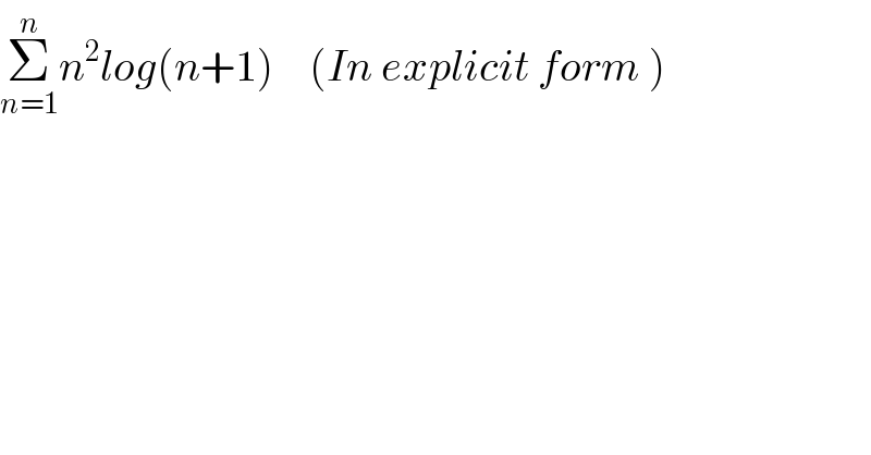 Σ_(n=1) ^n n^2 log(n+1)    (In explicit form )  
