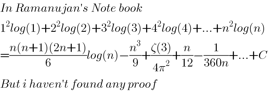 In Ramanujan′s Note book  1^2 log(1)+2^2 log(2)+3^2 log(3)+4^2 log(4)+...+n^2 log(n)  =((n(n+1)(2n+1))/6)log(n)−(n^3 /9)+((ζ(3))/(4π^2 ))+(n/(12))−(1/(360n))+...+C    But i haven′t found any proof   