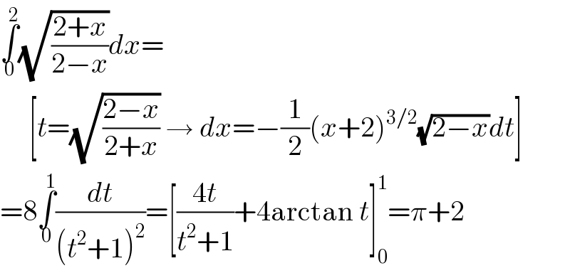 ∫_0 ^2 (√((2+x)/(2−x)))dx=       [t=(√((2−x)/(2+x))) → dx=−(1/2)(x+2)^(3/2) (√(2−x))dt]  =8∫_0 ^1 (dt/((t^2 +1)^2 ))=[((4t)/(t^2 +1))+4arctan t]_0 ^1 =π+2  