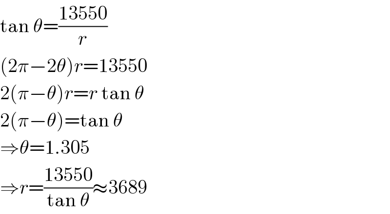 tan θ=((13550)/r)  (2π−2θ)r=13550  2(π−θ)r=r tan θ  2(π−θ)=tan θ  ⇒θ=1.305  ⇒r=((13550)/(tan θ))≈3689  