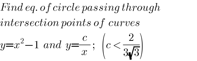 Find eq. of circle passing through  intersection points of  curves  y=x^2 −1  and  y=(c/x) ;   (c < (2/(3(√3))))  