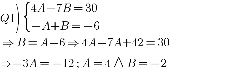 Q1)  { ((4A−7B = 30)),((−A+B = −6)) :}   ⇒ B = A−6 ⇒ 4A−7A+42 = 30  ⇒−3A = −12 ; A = 4 ∧ B = −2  