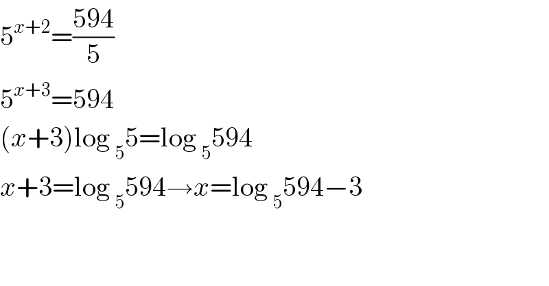 5^(x+2) =((594)/5)  5^(x+3) =594  (x+3)log _5 5=log _5 594  x+3=log _5 594→x=log _5 594−3  