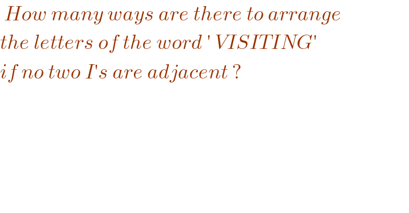  How many ways are there to arrange   the letters of the word ′ VISITING′  if no two I′s are adjacent ?  