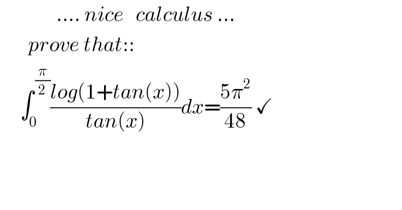               .... nice   calculus ...         prove that::       ∫_0 ^( (π/2)) ((log(1+tan(x)))/(tan(x)))dx=((5π^2 )/(48)) ✓    