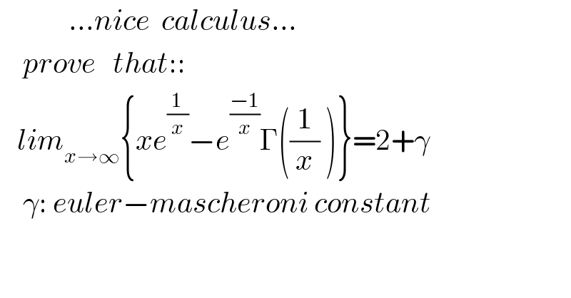             ...nice  calculus...      prove   that::     lim_(x→∞) {xe^(1/x) −e^((−1)/x) Γ((1/x) )}=2+γ      γ: euler−mascheroni constant    