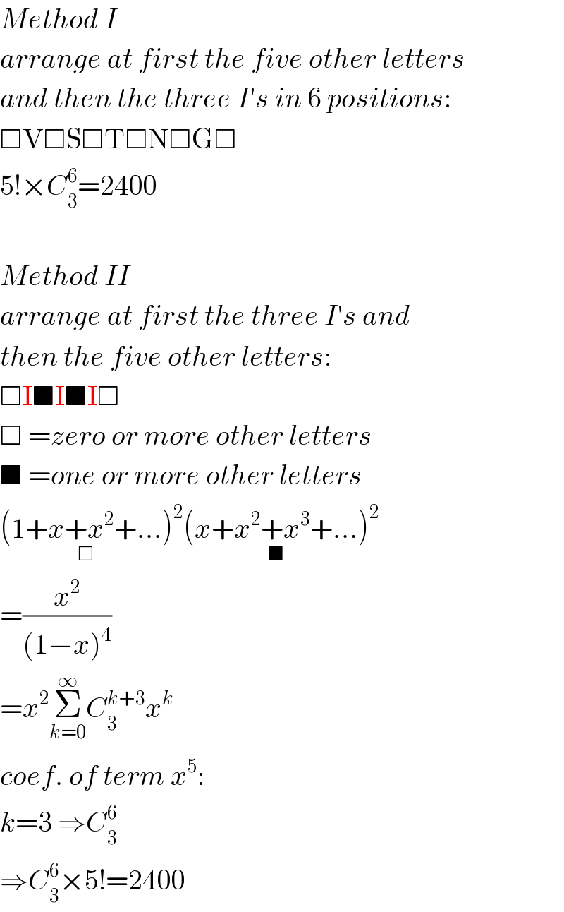 Method I  arrange at first the five other letters  and then the three I′s in 6 positions:  □V□S□T□N□G□  5!×C_3 ^6 =2400    Method II  arrange at first the three I′s and  then the five other letters:  □I■I■I□  □ =zero or more other letters  ■ =one or more other letters  (1+x+x^2 +..._(□) )^2 (x+x^2 +x^3 +..._(■) )^2   =(x^2 /((1−x)^4 ))  =x^2 Σ_(k=0) ^∞ C_3 ^(k+3) x^k   coef. of term x^5 :  k=3 ⇒C_3 ^6   ⇒C_3 ^6 ×5!=2400  