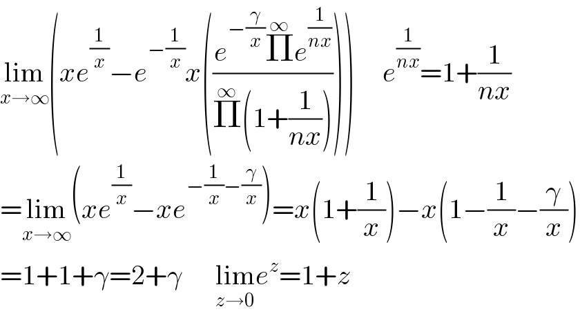 lim_(x→∞) (xe^(1/x) −e^(−(1/x)) x(((e^(−(γ/x)) Π^∞ e^(1/(nx)) )/(Π^∞ (1+(1/(nx)))))))     e^(1/(nx)) =1+(1/(nx))  =lim_(x→∞) (xe^(1/x) −xe^(−(1/x)−(γ/x)) )=x(1+(1/x))−x(1−(1/x)−(γ/x))  =1+1+γ=2+γ      lim_(z→0) e^z =1+z  