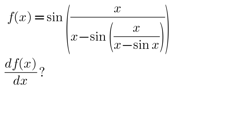    f(x) = sin ((x/(x−sin ((x/(x−sin x))))))     ((df(x))/dx) ?  