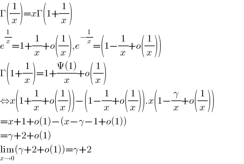 Γ((1/x))=xΓ(1+(1/x))  e^(1/x) =1+(1/x)+o((1/x)),e^(−(1/x)) =(1−(1/x)+o((1/x)))  Γ(1+(1/x))=1+((Ψ(1))/x)+o((1/x))  ⇔x(1+(1/x)+o((1/x)))−(1−(1/x)+o((1/x))).x(1−(γ/x)+o((1/x)))   =x+1+o(1)−(x−γ−1+o(1))  =γ+2+o(1)  lim_(x→0) (γ+2+o(1))=γ+2  