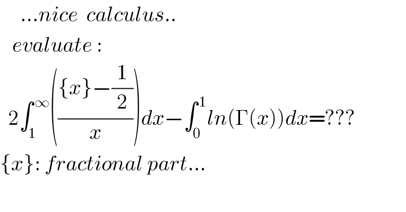      ...nice  calculus..     evaluate :    2∫_1 ^( ∞) ((({x}−(1/2))/x))dx−∫_0 ^( 1) ln(Γ(x))dx=???  {x}: fractional part...  