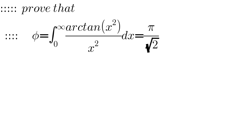 :::::  prove that     ::::      φ=∫_0 ^( ∞) ((arctan(x^2 ))/x^2 )dx=(π/( (√2)))               