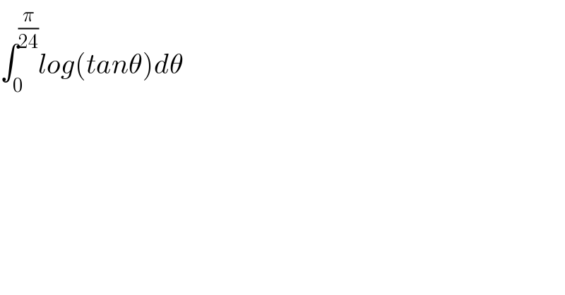∫_0 ^(π/(24)) log(tanθ)dθ  