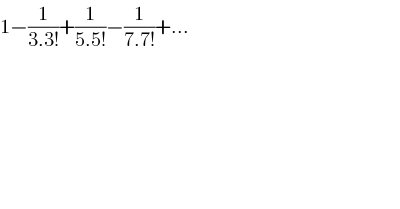 1−(1/(3.3!))+(1/(5.5!))−(1/(7.7!))+...  