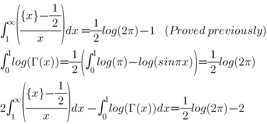 ∫_1 ^∞ ((({x}−(1/2))/x))dx =(1/2)log(2π)−1    (Proved previously)  ∫_0 ^1 log(Γ(x))=(1/2)(∫_0 ^1 log(π)−log(sinπx))=(1/2)log(2π)  2∫_1 ^∞ ((({x}−(1/2))/x))dx −∫_0 ^1 log(Γ(x))dx=(1/2)log(2π)−2    