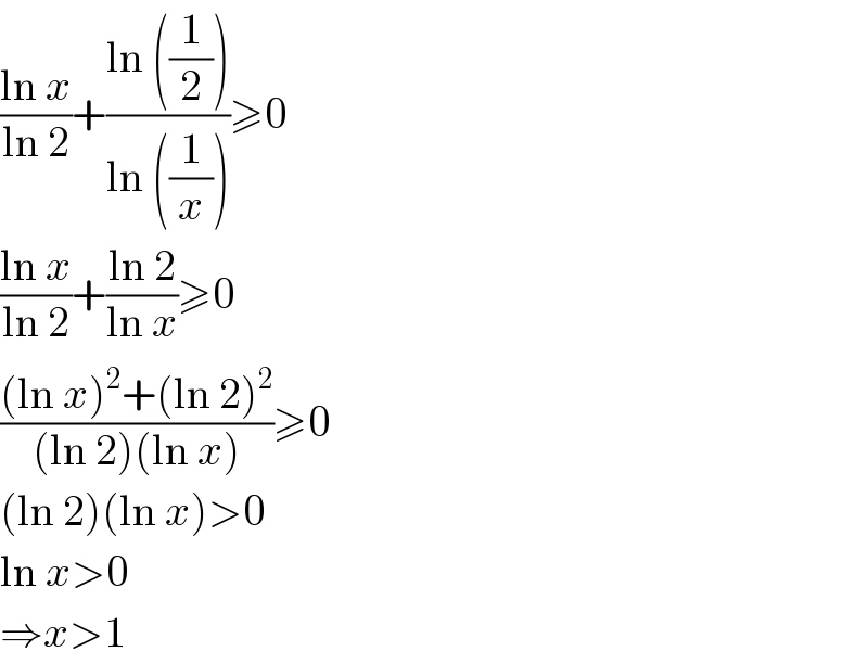 ((ln x)/(ln 2))+((ln ((1/2)))/(ln ((1/x))))≥0  ((ln x)/(ln 2))+((ln 2)/(ln x))≥0  (((ln x)^2 +(ln 2)^2 )/((ln 2)(ln x)))≥0  (ln 2)(ln x)>0  ln x>0  ⇒x>1  