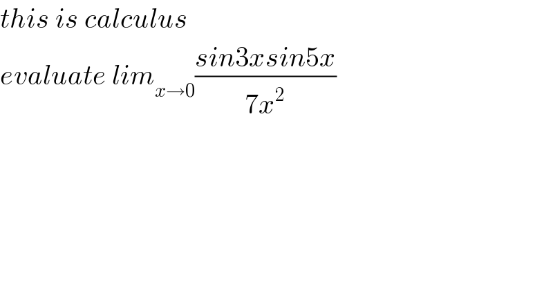 this is calculus   evaluate lim_(x→0) ((sin3xsin5x)/(7x^2 ))  