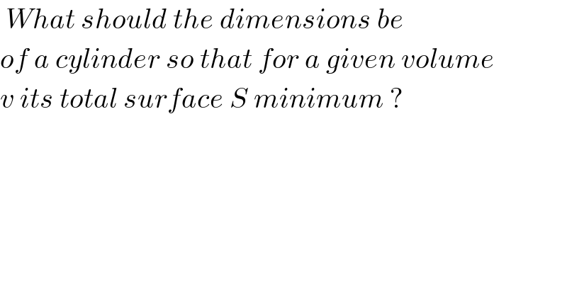  What should the dimensions be  of a cylinder so that for a given volume   v its total surface S minimum ?   